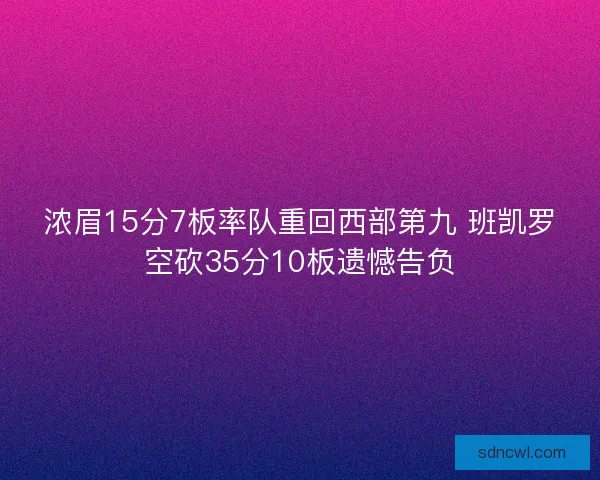 浓眉15分7板率队重回西部第九 班凯罗空砍35分10板遗憾告负