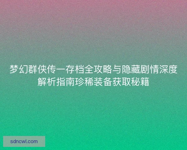 梦幻群侠传一存档全攻略与隐藏剧情深度解析指南珍稀装备获取秘籍 梦幻群侠传一存档全攻略与隐藏剧情深度解析指南珍稀装备获取秘籍