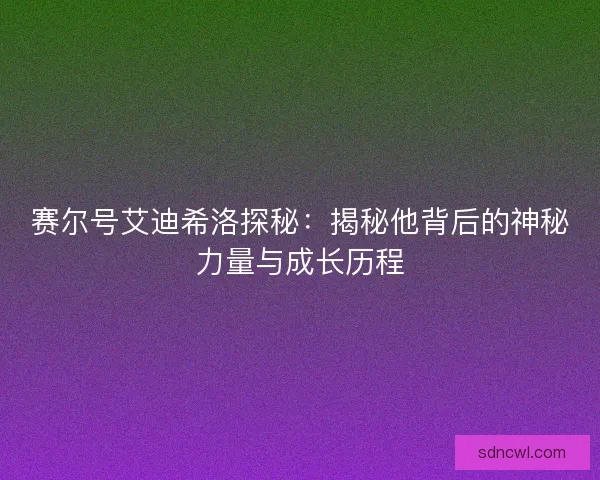 赛尔号艾迪希洛探秘：揭秘他背后的神秘力量与成长历程