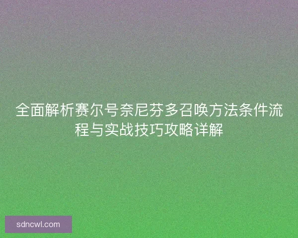 全面解析赛尔号奈尼芬多召唤方法条件流程与实战技巧攻略详解 全面解析赛尔号奈尼芬多召唤方法条件流程与实战技巧攻略详解