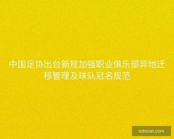 中国足协出台新规加强职业俱乐部异地迁移管理及球队冠名规范 中国足协出台新规加强职业俱乐部异地迁移管理及球队冠名规范